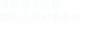 填寫(xiě)以下信息給我們我們會(huì)盡快與您聯(lián)系,！